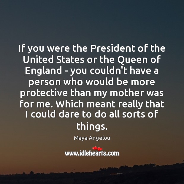 If you were the President of the United States or the Queen Maya Angelou Picture Quote