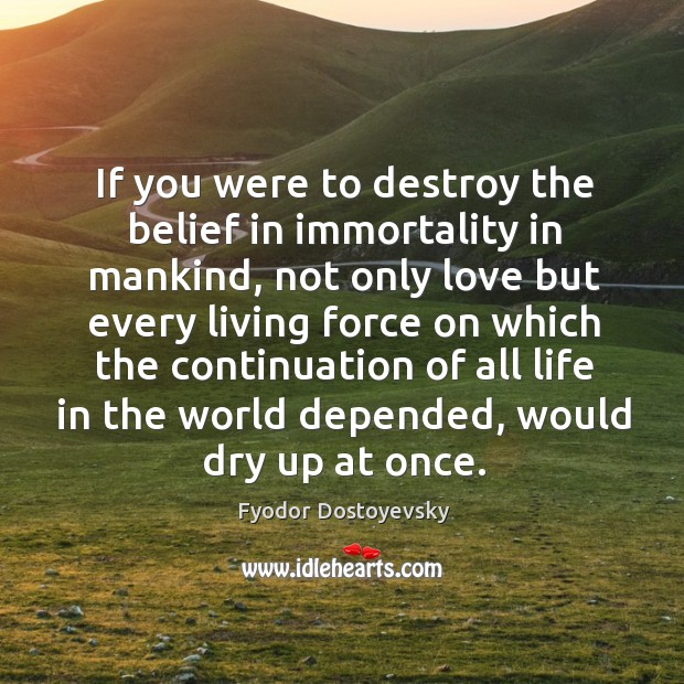 If you were to destroy the belief in immortality in mankind Fyodor Dostoyevsky Picture Quote
