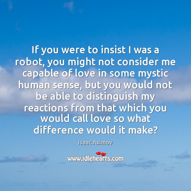 If you were to insist I was a robot, you might not Isaac Asimov Picture Quote