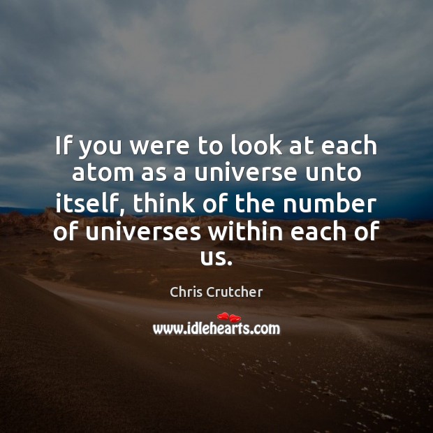 If you were to look at each atom as a universe unto Chris Crutcher Picture Quote