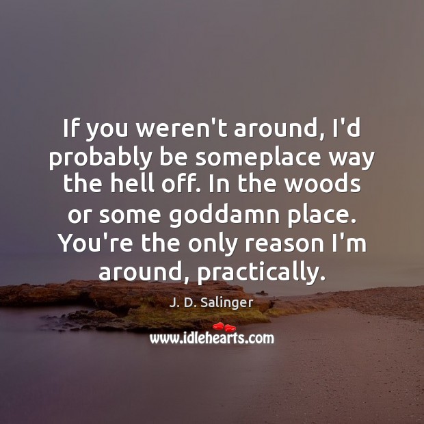 If you weren’t around, I’d probably be someplace way the hell off. Image