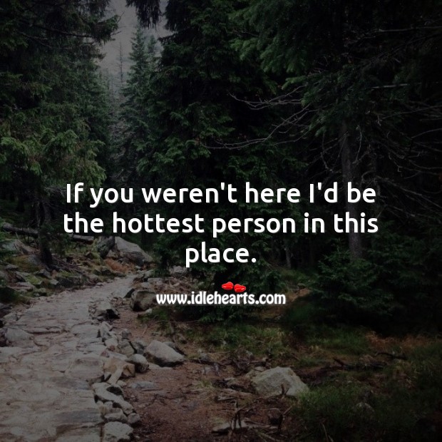 If you weren’t here I’d be the hottest person in this place. Funny Love Messages Image