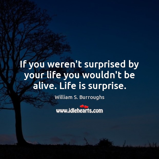 If you weren’t surprised by your life you wouldn’t be alive. Life is surprise. William S. Burroughs Picture Quote