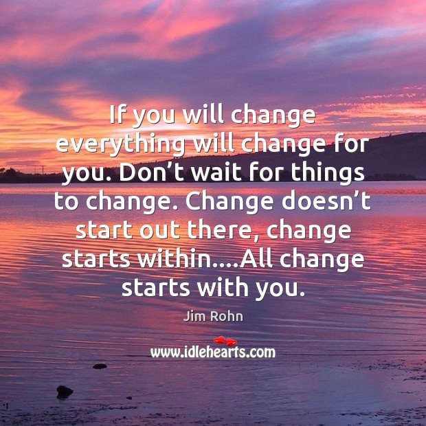 If you will change everything will change for you. Don’t wait With You Quotes Image