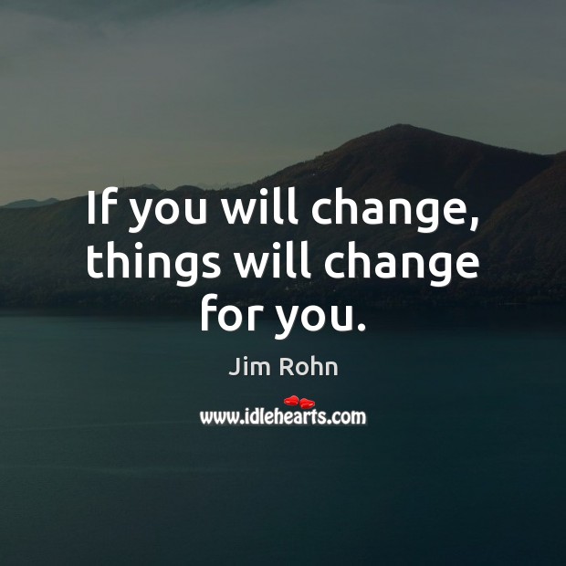 If you will change, things will change for you. Jim Rohn Picture Quote