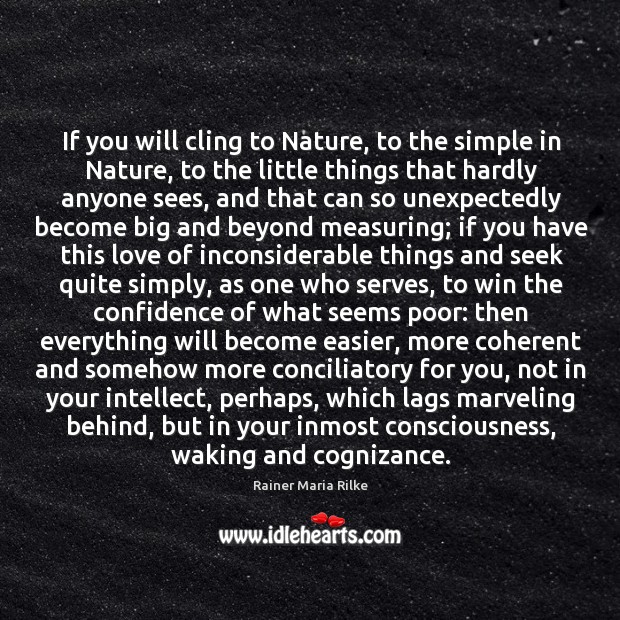 If you will cling to Nature, to the simple in Nature, to Rainer Maria Rilke Picture Quote