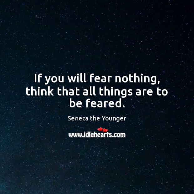 If you will fear nothing, think that all things are to be feared. Seneca the Younger Picture Quote