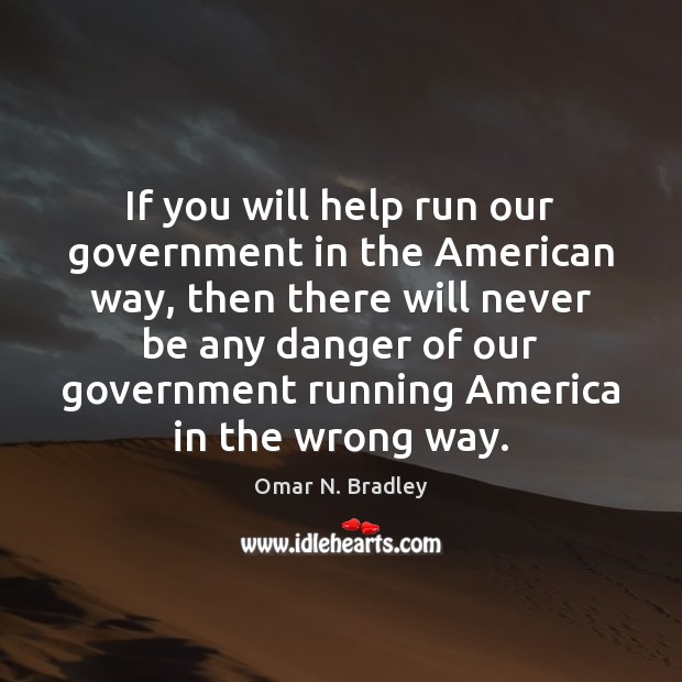 If you will help run our government in the American way, then Omar N. Bradley Picture Quote