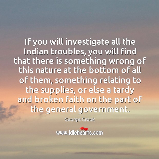 If you will investigate all the Indian troubles, you will find that George Crook Picture Quote