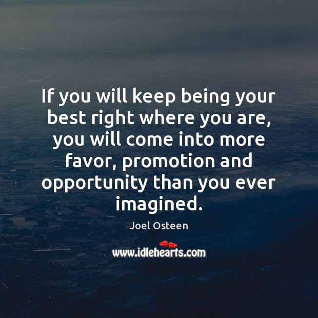If you will keep being your best right where you are, you Joel Osteen Picture Quote