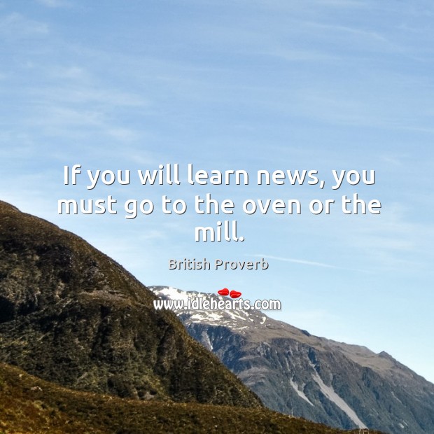 If you will learn news, you must go to the oven or the mill. British Proverbs Image
