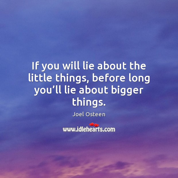 If you will lie about the little things, before long you’ll lie about bigger things. Image