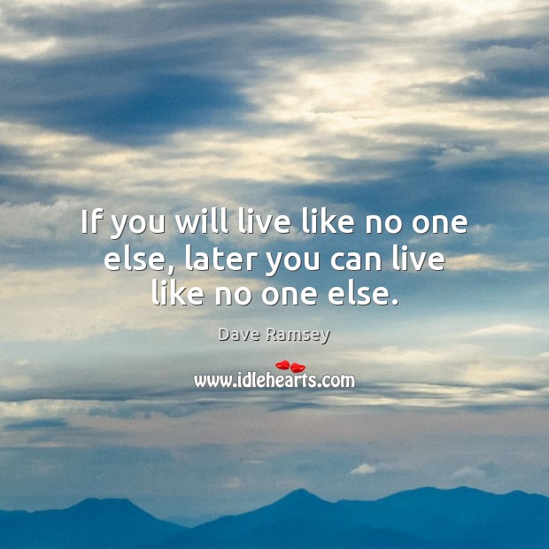 If you will live like no one else, later you can live like no one else. Image
