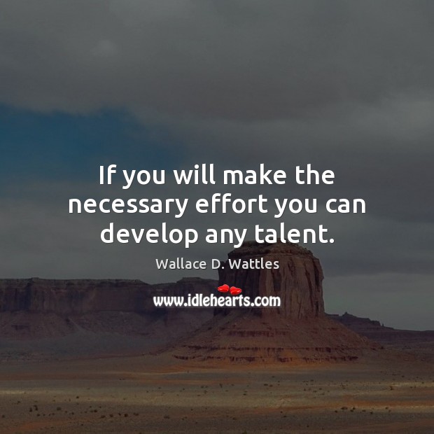 If you will make the necessary effort you can develop any talent. Wallace D. Wattles Picture Quote