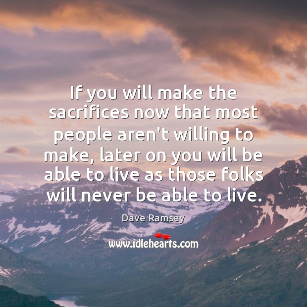 If you will make the sacrifices now that most people aren’t willing Dave Ramsey Picture Quote