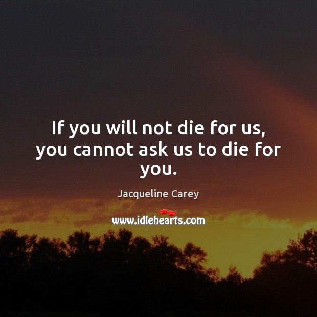 If you will not die for us, you cannot ask us to die for you. Jacqueline Carey Picture Quote