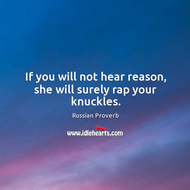If you will not hear reason, she will surely rap your knuckles. Russian Proverbs Image