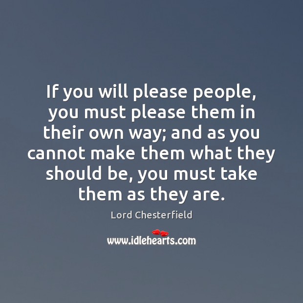 If you will please people, you must please them in their own Lord Chesterfield Picture Quote