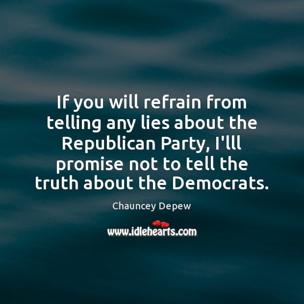 If you will refrain from telling any lies about the Republican Party, Chauncey Depew Picture Quote