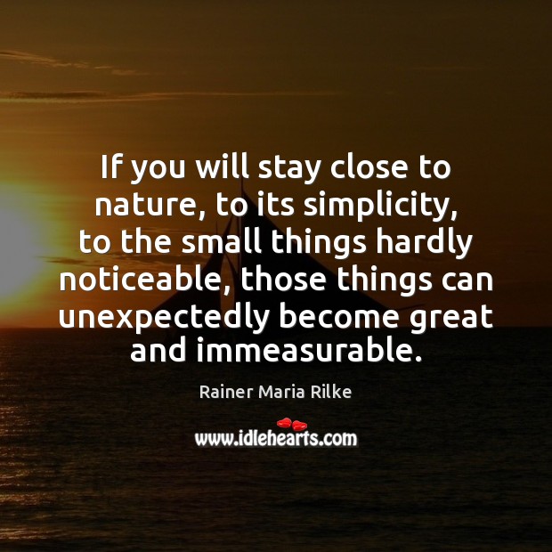 If you will stay close to nature, to its simplicity, to the 