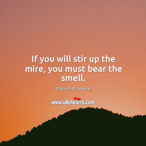 If you will stir up the mire, you must bear the smell. Danish Proverbs Image