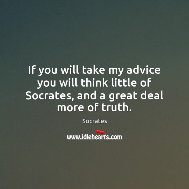 If you will take my advice you will think little of Socrates, Socrates Picture Quote
