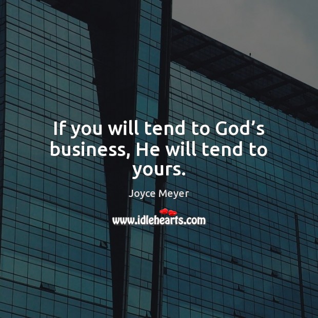 If you will tend to God’s business, He will tend to yours. Joyce Meyer Picture Quote
