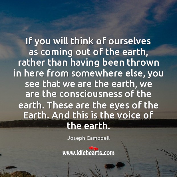 If you will think of ourselves as coming out of the earth, Joseph Campbell Picture Quote