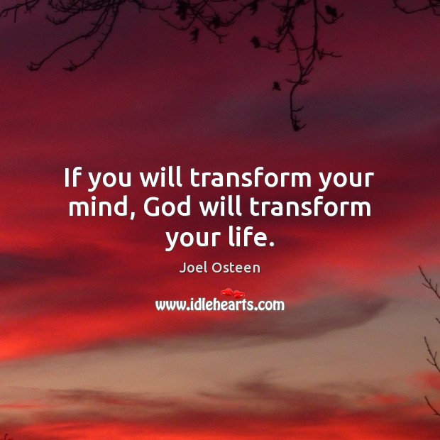 If you will transform your mind, God will transform your life. Joel Osteen Picture Quote