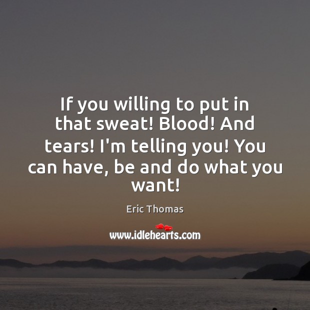 If you willing to put in that sweat! Blood! And tears! I’m Eric Thomas Picture Quote