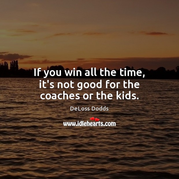 If you win all the time, it’s not good for the coaches or the kids. DeLoss Dodds Picture Quote