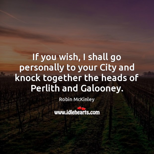 If you wish, I shall go personally to your City and knock Robin McKinley Picture Quote