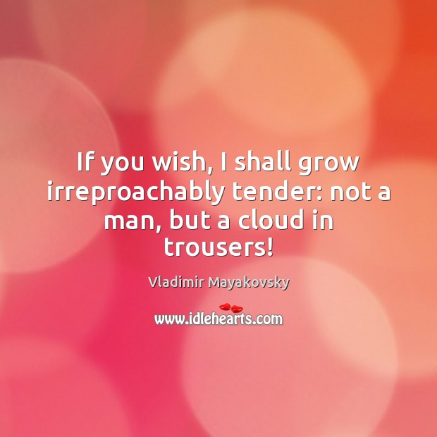 If you wish, I shall grow irreproachably tender: not a man, but a cloud in trousers! Vladimir Mayakovsky Picture Quote