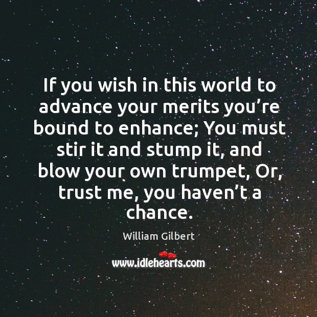 If you wish in this world to advance your merits you’re bound to enhance; William Gilbert Picture Quote