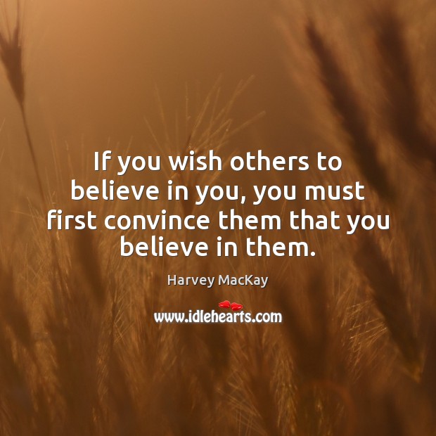 If you wish others to believe in you, you must first convince 