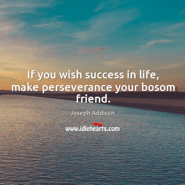 If you wish success in life, make perseverance your bosom friend. Joseph Addison Picture Quote
