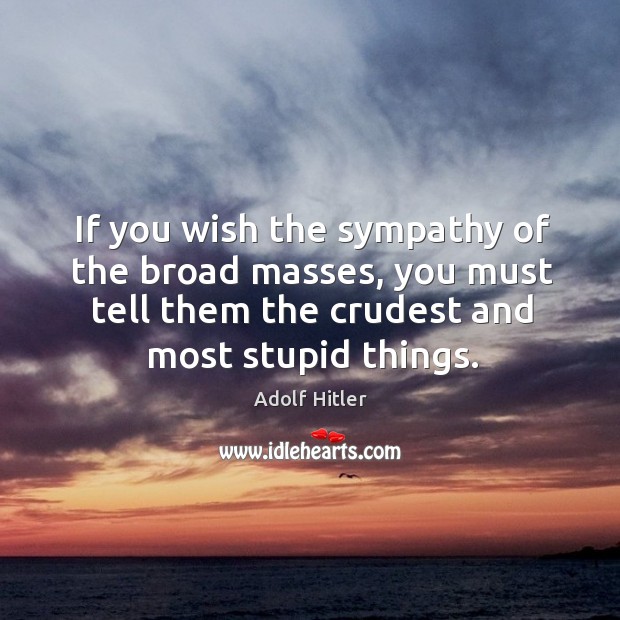 If you wish the sympathy of the broad masses, you must tell Adolf Hitler Picture Quote