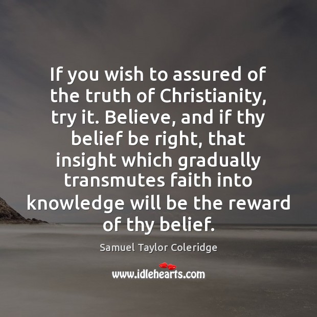 If you wish to assured of the truth of Christianity, try it. Samuel Taylor Coleridge Picture Quote