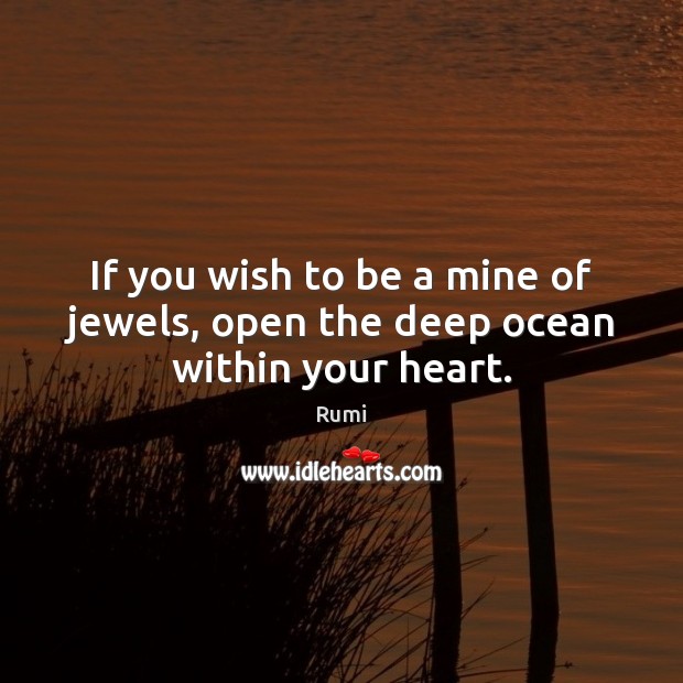 If you wish to be a mine of jewels, open the deep ocean within your heart. Rumi Picture Quote