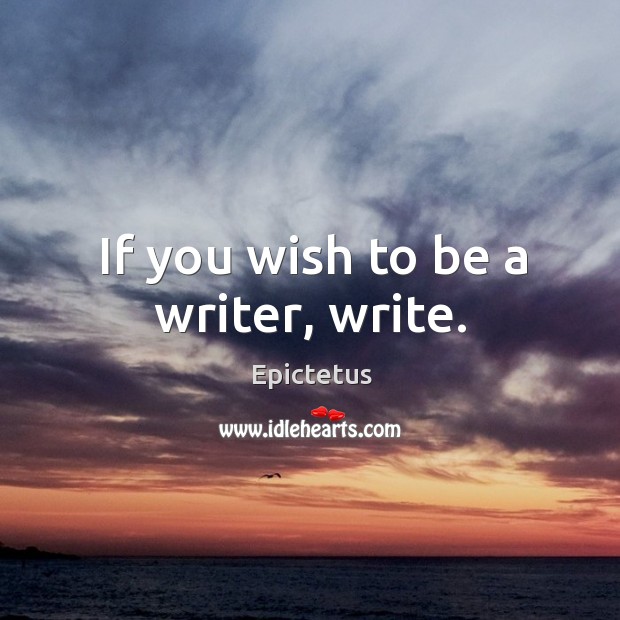 If you wish to be a writer, write. Epictetus Picture Quote