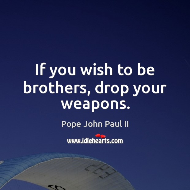 If you wish to be brothers, drop your weapons. Pope John Paul II Picture Quote