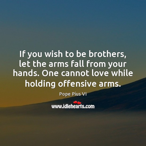 If you wish to be brothers, let the arms fall from your Image