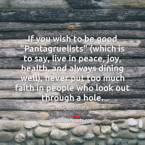 If you wish to be good “Pantagruelists” (which is to say, live François Rabelais Picture Quote