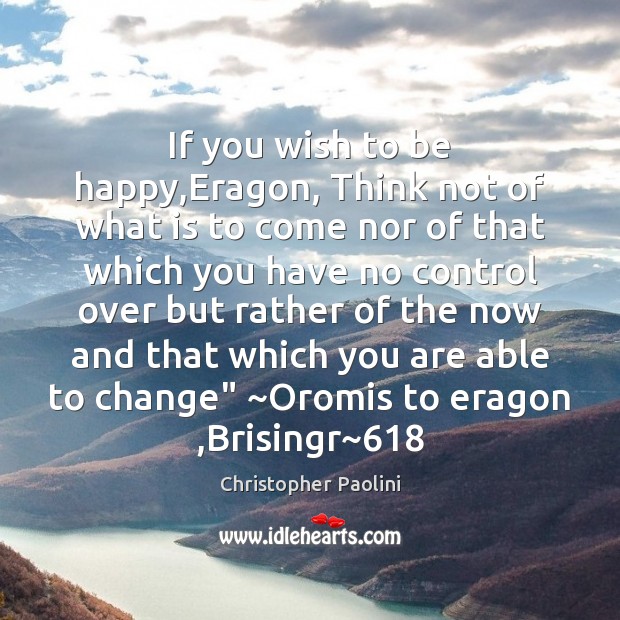 If you wish to be happy,Eragon, Think not of what is Christopher Paolini Picture Quote