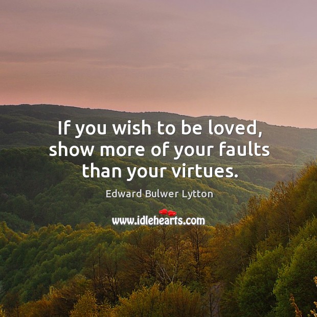 If you wish to be loved, show more of your faults than your virtues. To Be Loved Quotes Image