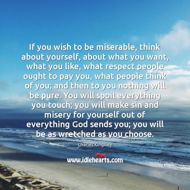 If you wish to be miserable, think about yourself, about what you Image
