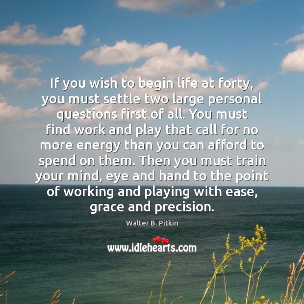 If you wish to begin life at forty, you must settle two Walter B. Pitkin Picture Quote