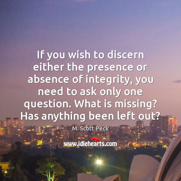 If you wish to discern either the presence or absence of integrity, M. Scott Peck Picture Quote