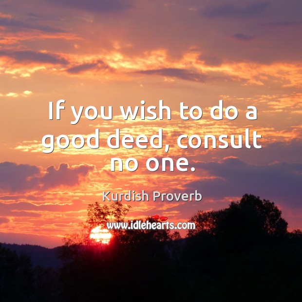 If you wish to do a good deed, consult no one. Kurdish Proverbs Image