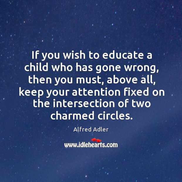 If you wish to educate a child who has gone wrong, then Alfred Adler Picture Quote